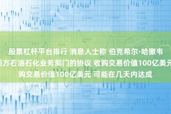 股票杠杆平台排行 消息人士称 伯克希尔·哈撒韦公司接近达成收购西方石油石化业务部门的协议 收购交易价值100亿美元 可能在几天内达成