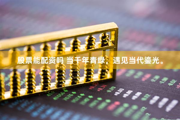 股票能配资吗 当千年青绿，遇见当代鎏光。
