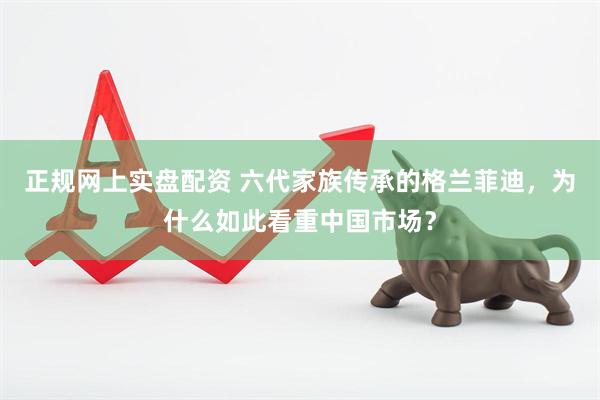 正规网上实盘配资 六代家族传承的格兰菲迪，为什么如此看重中国市场？