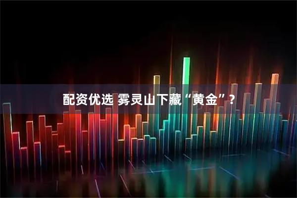 配资优选 雾灵山下藏“黄金”？
