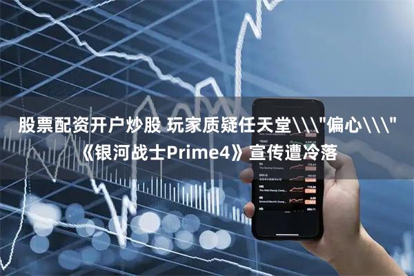 股票配资开户炒股 玩家质疑任天堂\＂偏心\＂《银河战士Prime4》宣传遭冷落