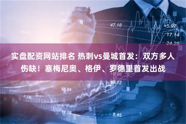 实盘配资网站排名 热刺vs曼城首发：双方多人伤缺！塞梅尼奥、格伊、罗德里首发出战