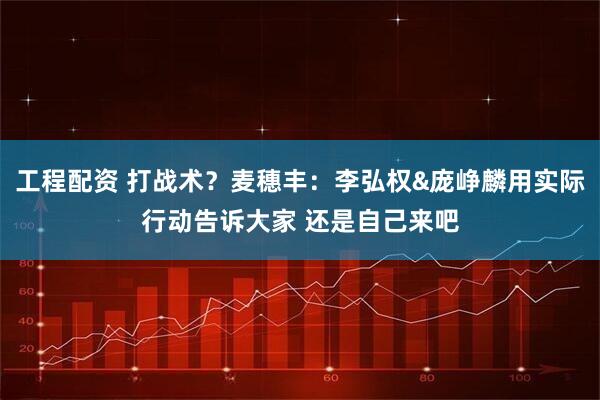 工程配资 打战术？麦穗丰：李弘权&庞峥麟用实际行动告诉大家 还是自己来吧