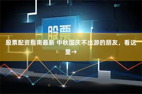 股票配资指南最新 中秋国庆不出游的朋友，看这里→